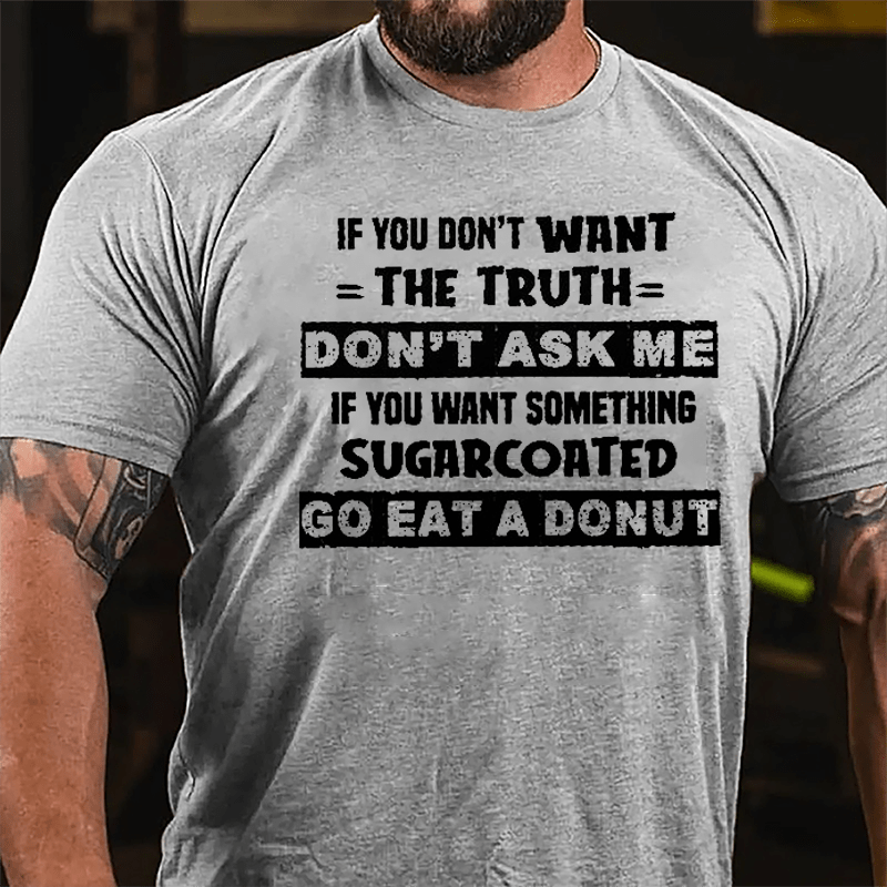 If You Don't Want The Truth Don't Ask Me If You Want Something Sugarcoated Go Eat A Donut Cotton T-shirt