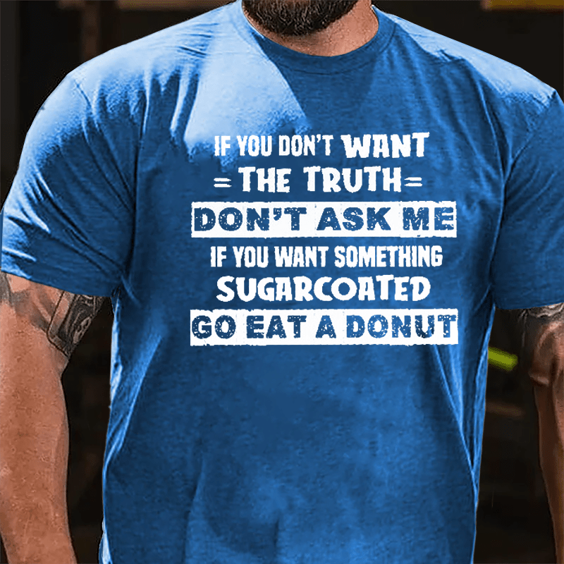 If You Don't Want The Truth Don't Ask Me If You Want Something Sugarcoated Go Eat A Donut Cotton T-shirt