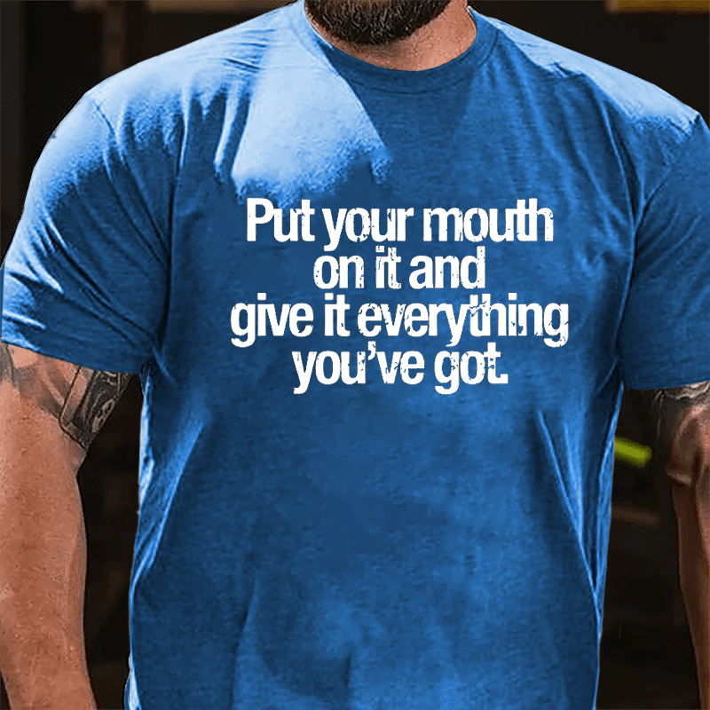 Put Your Mouth On It And Give It Everything You've Got Cotton T-shirt