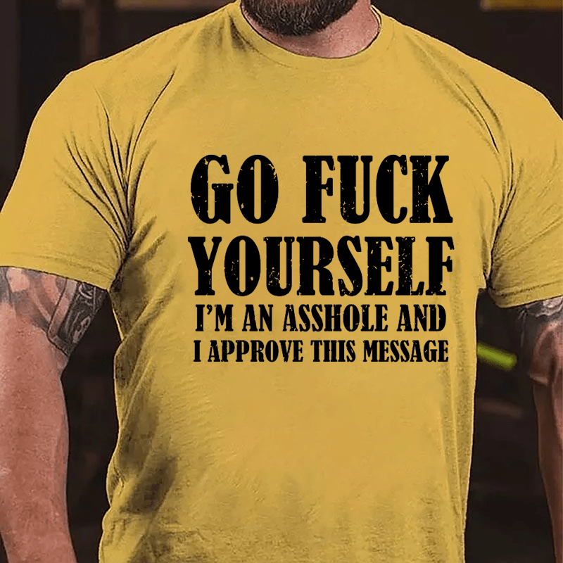 Go Fuck Yourself I'm An Asshole And I Approve This Message Cotton T-shirt