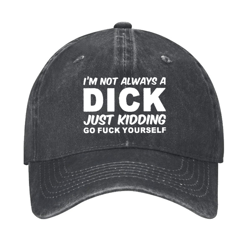 I'm Not Always A Dick Just Kidding Go Fuck Yourself Funny Cap