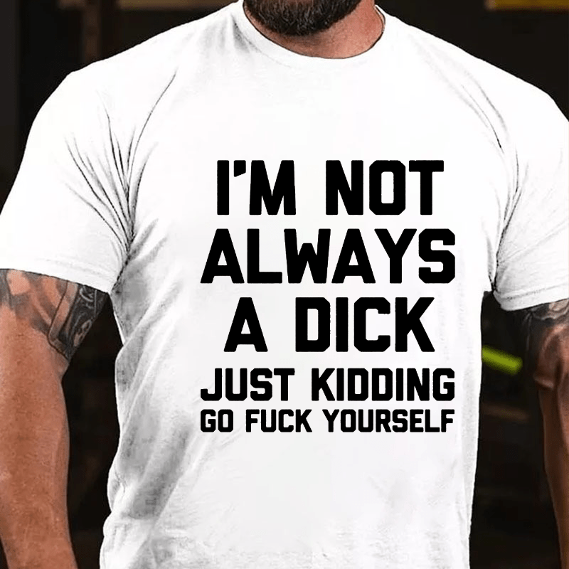 I'm Not Always A Dick (Just Kidding, Go Fuck Yourself) Men's Cotton T-shirt