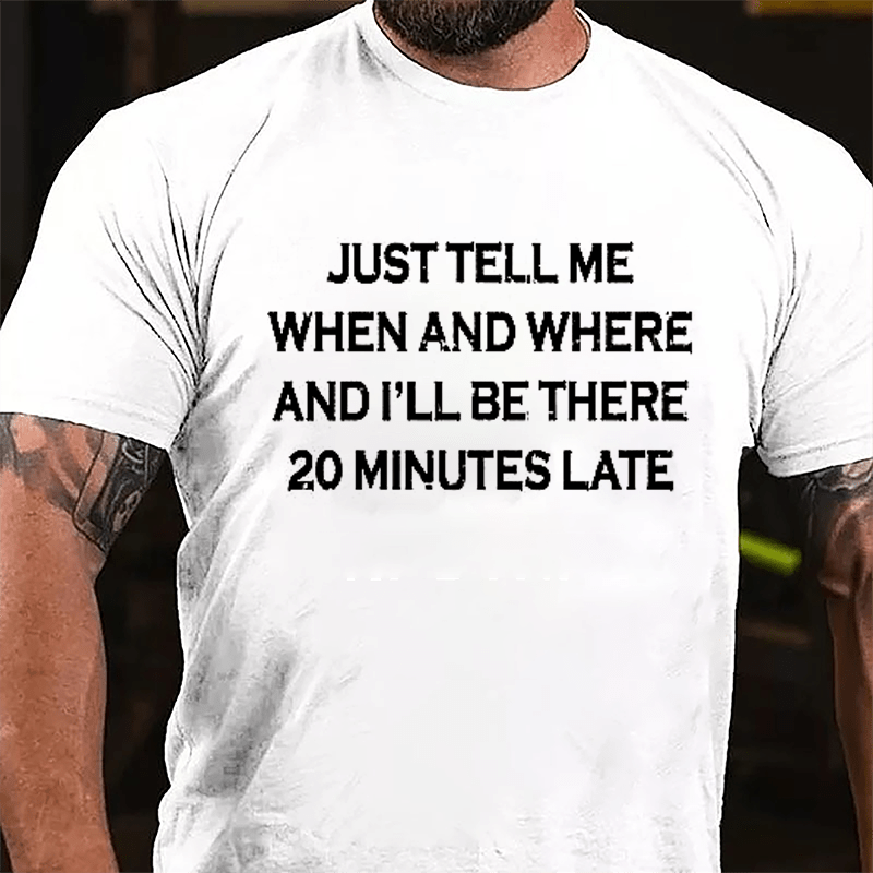 Just Tell Me When And Where And I'll Be There 20 Minutes Late Cotton T-shirt