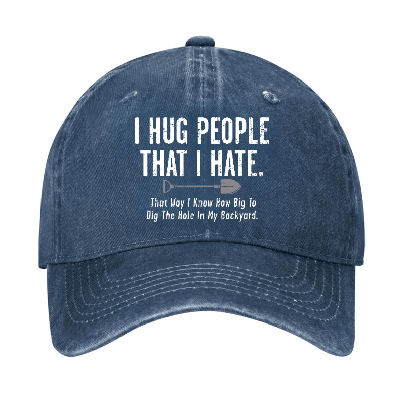 I Hug People That I Hate That Way I Know How Big To Dig The Hole In My Backyard Cap