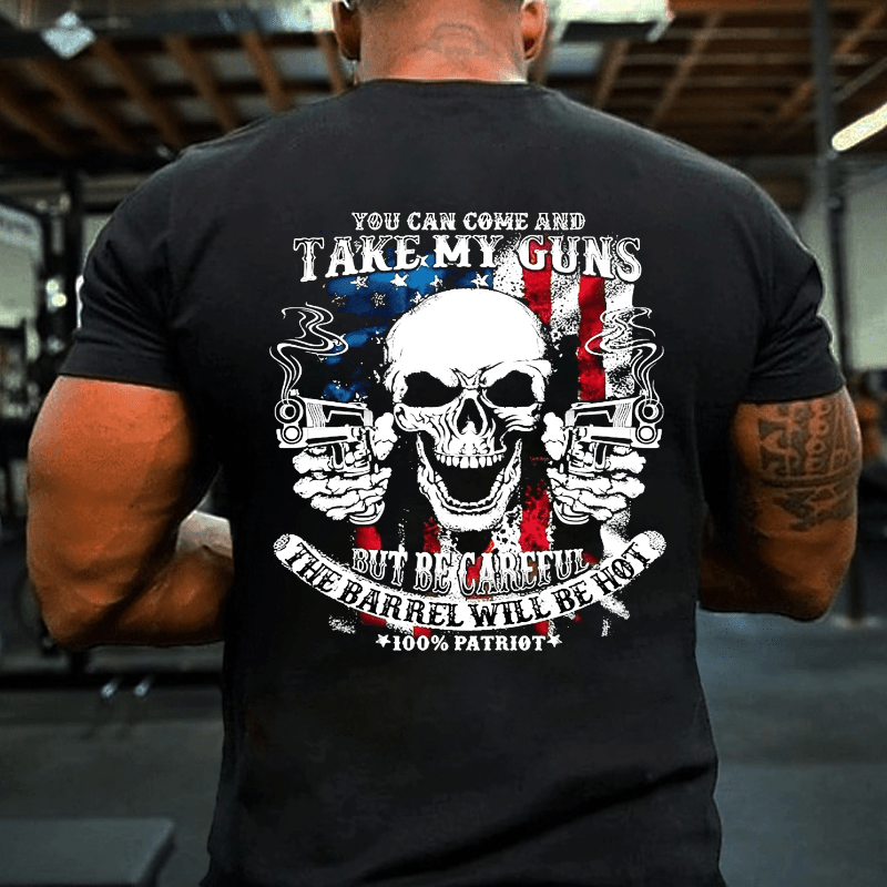 You Can Come And Take My Guns But Be Careful The Barrel Will Be Hot Cotton T-shirt