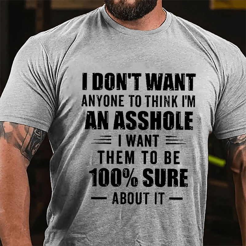 I Don't Want Anyone To Think I'm An Asshole I Want Them To Be 100% Sure About It Cotton T-shirt