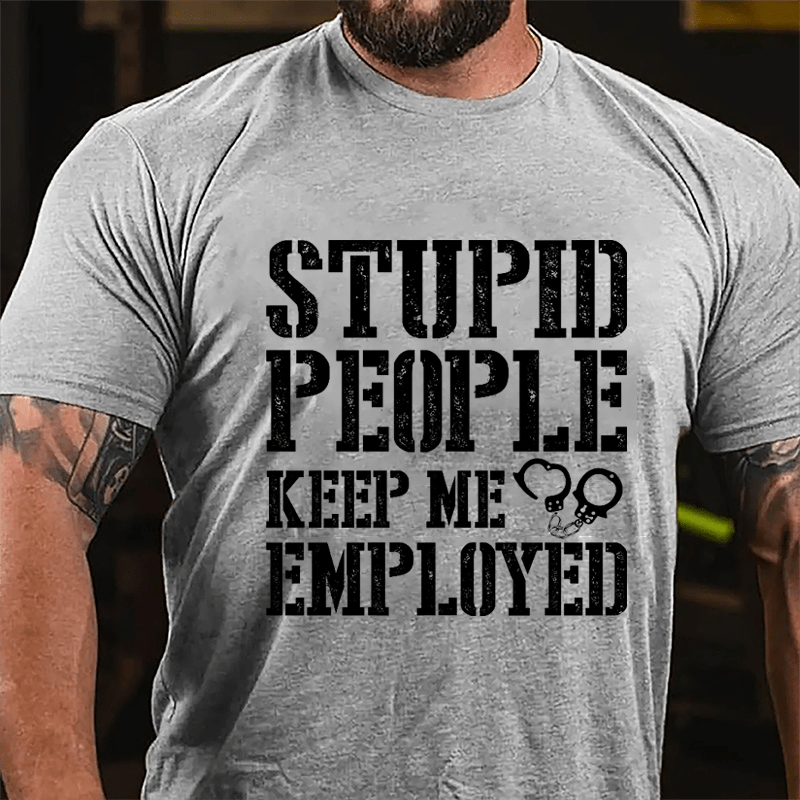 Stupid People Keep Me Employed Cotton T-shirt