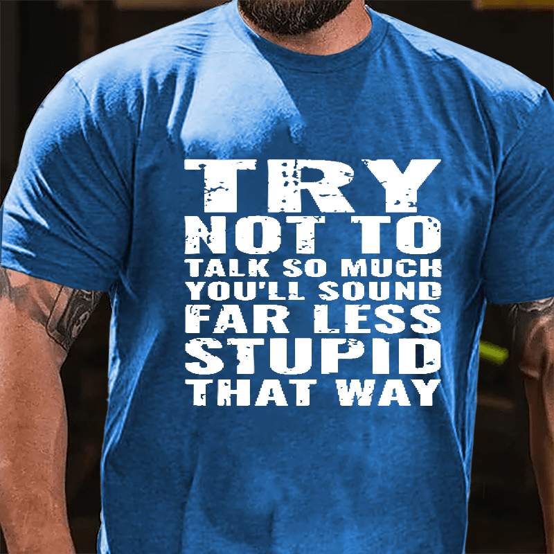 Try Not To Talk So Much You'll Sound Far Less Stupid That Way Cotton T-shirt