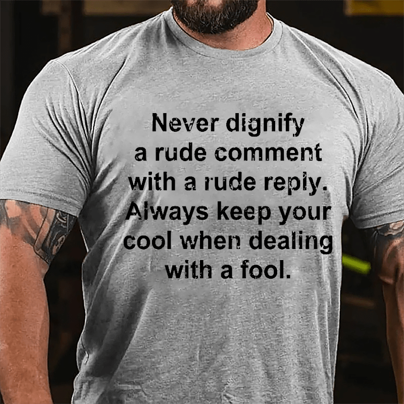 Never Dignify A Rude Comment With A Rude Reply Always Keep Your Cool When Dealing With A Fool Cotton T-shirt