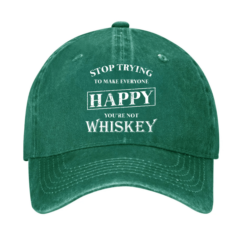 Stop Trying To Make Everyone Happy You're Not Whiskey Cap