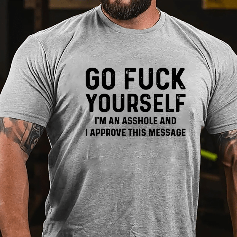 Go Fuck Yourself I'm An Asshole And I Approve This Message Cotton T-shirt