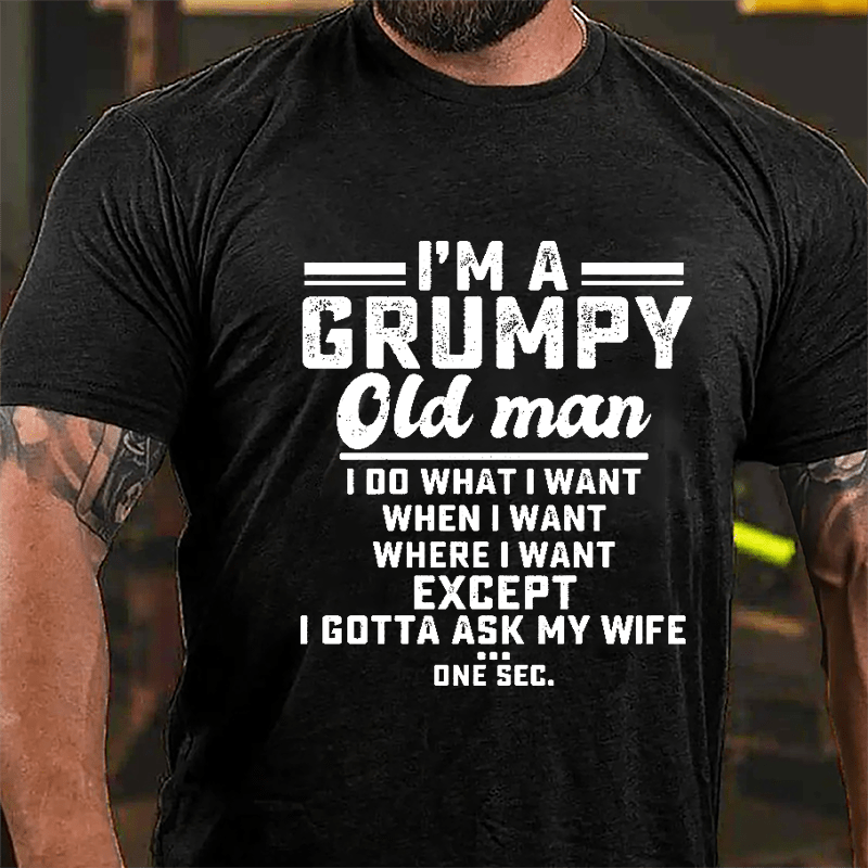 I'm A Grumpy Old Man I Do What I Want When I Want Where I Want Except I Gotta Ask My Wife One Sec. Cotton T-shirt