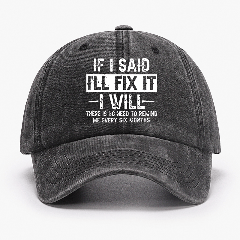 If I Said I'll Fix It I Will There Is No Need To Remind Me Every Six Months Funny Slogan Cap