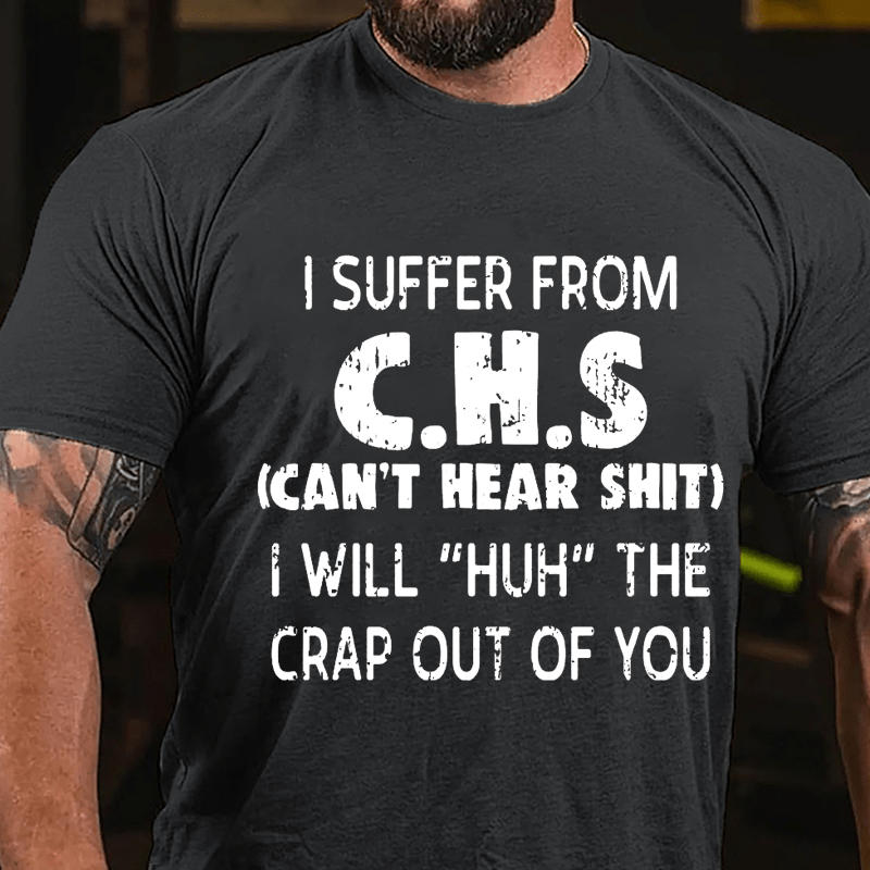 I Suffer From C.H.S (Can't Hear Shit) I Will "Huh" The Crap Out Of You Funny Sarcastic Cotton T-shirt