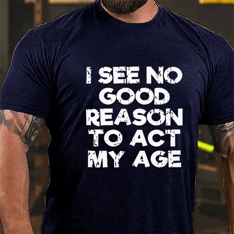 Men's I See No Good Reason To Act My Age Cotton T-shirt