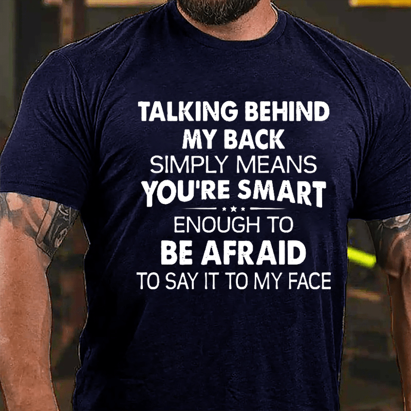 Talking Behind My Back Simply Means You're Smart Enough To Be Afraid To Say It To My Face Cotton T-shirt