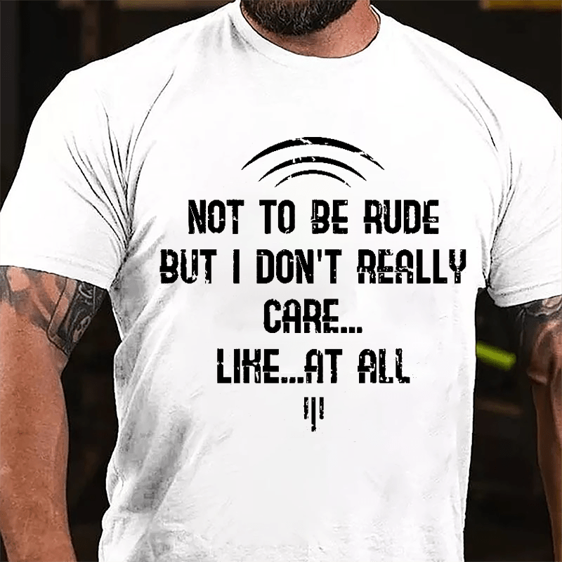 Not To Be Rude But I Don't Really Care Like At All Cotton T-shirt