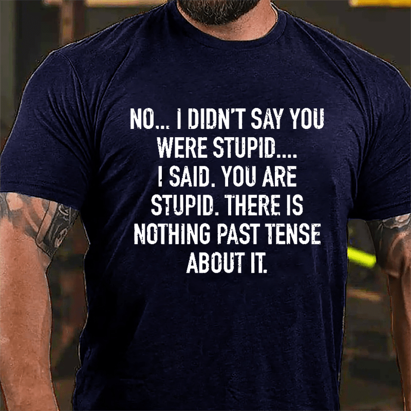 No I Didn't Say You Were Stupid I Said You Are Stupid There Is Nothing Past Tense About It Cotton T-shirt