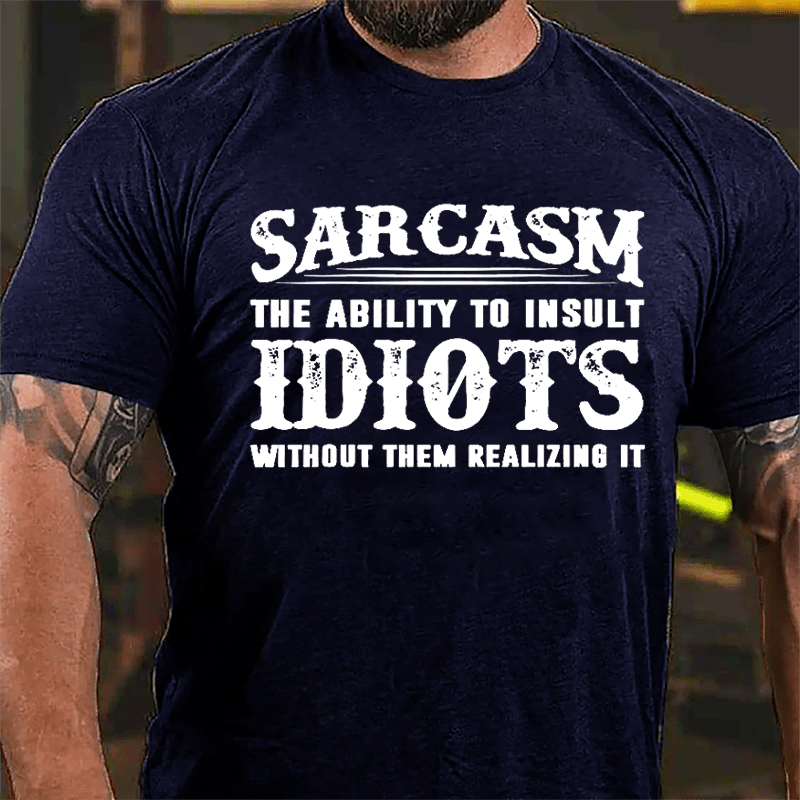 Sarcasm The Ability To Insult Idiots Without Them Realizing It Cotton T-shirt