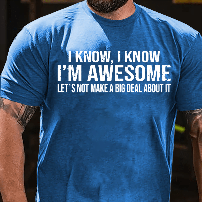 I Know I Know I'm Awesome Let's Not Make A Big Deal About It Cotton T-shirt