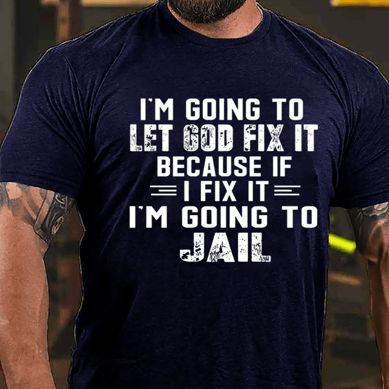 I'm Going To Let God Fix It Because If I Fix It I'm Going To Jail Funny Cotton T-shirt