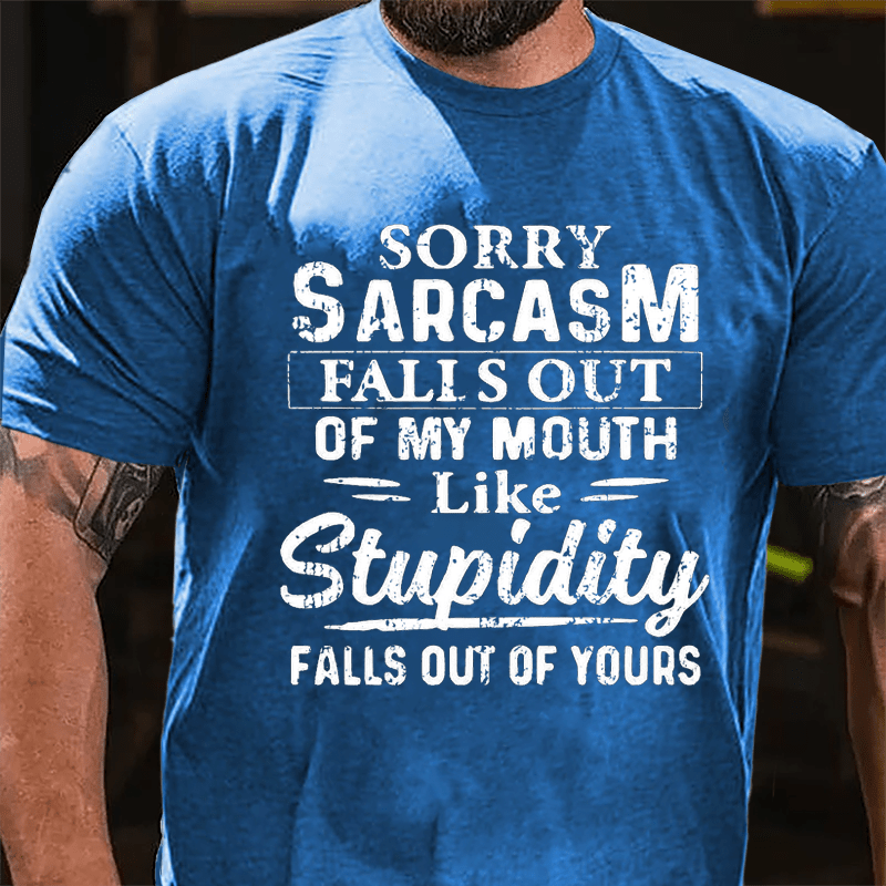 Sorry Sarcasm Falls Out Of My Mouth Like Stupidity Falls Out Of Yours Sarcastic Cotton T-shirt