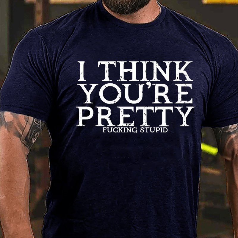 I Think You're Pretty Fucking Stupid Cotton T-shirt