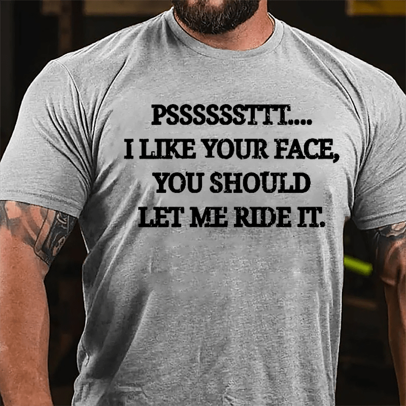 PSSSSSSTTT I Like Your Face You Should Let Me Ride It Cotton T-shirt