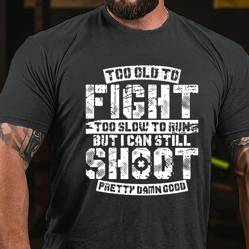 Too Old To Fight Too Slow To Run But I Can Still Shoot Pretty Damn Good Cotton T-shirt