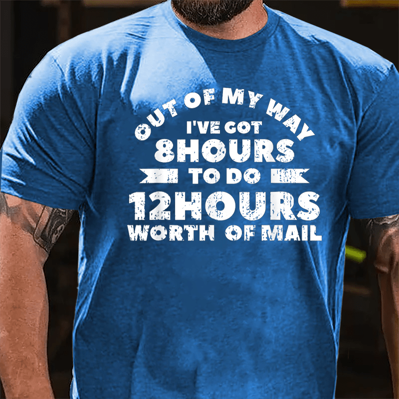 Out Of My Way I've Got 8 Hours To Do 12 Hours Worth Of Mail Cotton T-shirt