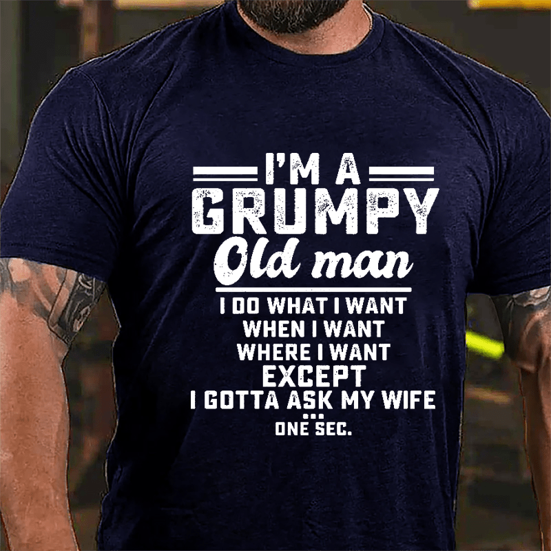 I'm A Grumpy Old Man I Do What I Want When I Want Where I Want Except I Gotta Ask My Wife One Sec. Cotton T-shirt