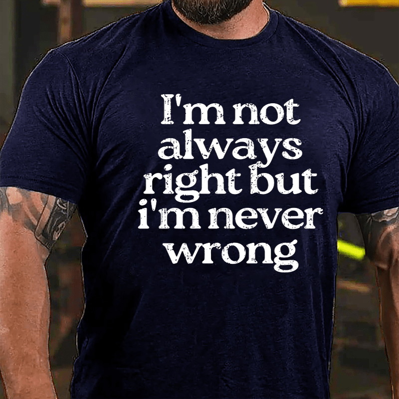 I'm Not Always Right But I'm Never Wrong Cotton T-shirt