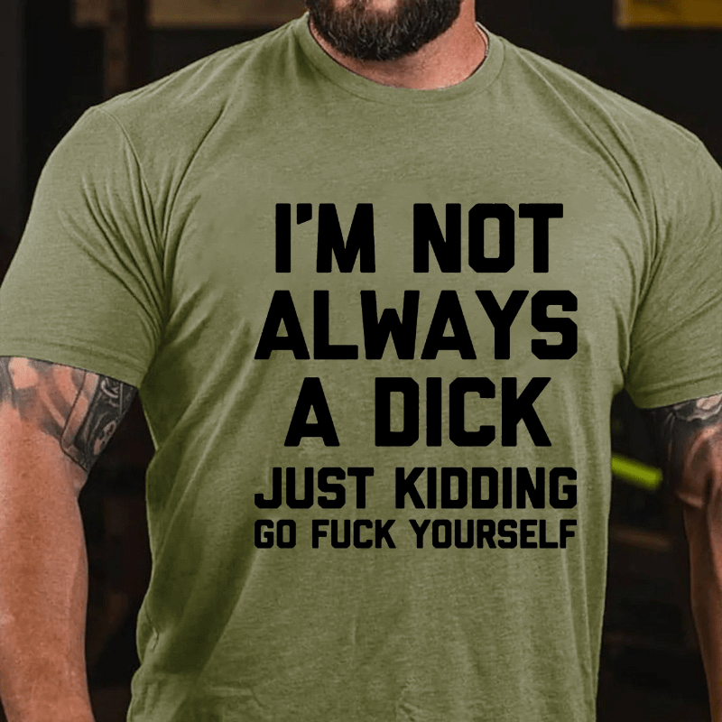 I'm Not Always A Dick (Just Kidding, Go Fuck Yourself) Men's Cotton T-shirt