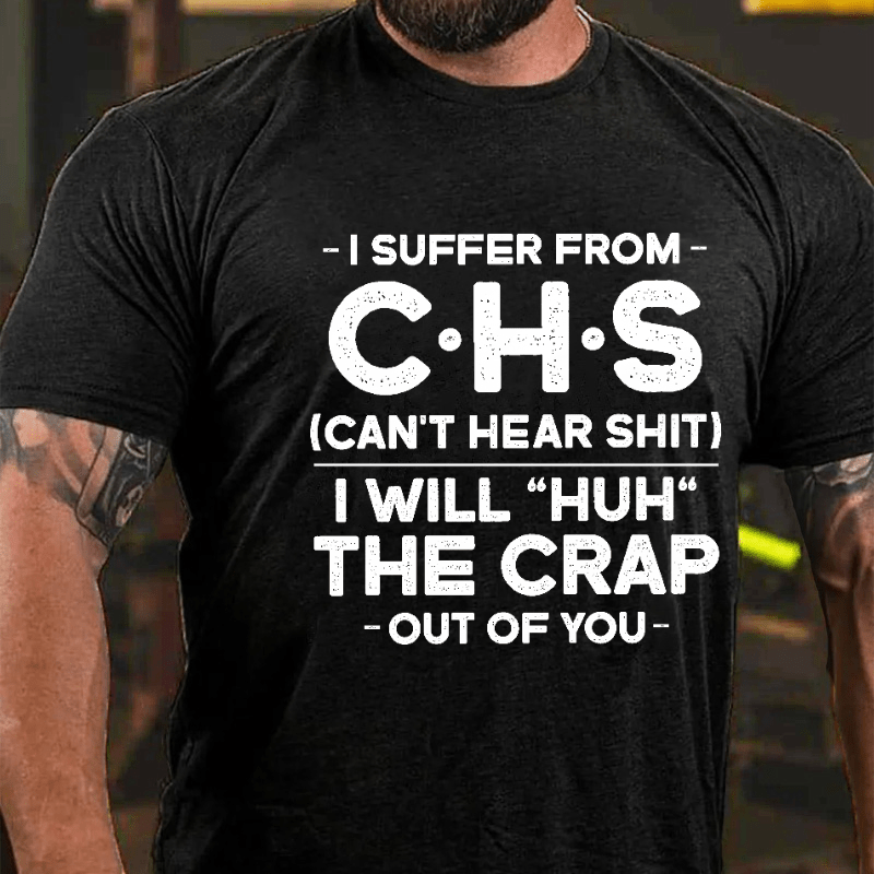 I Suffer From Chs Can't Hear Shit I Will "Huh" The Crap Out Of You Funny Cotton T-shirt