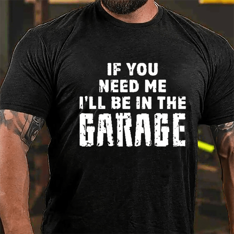 If You Need Me I'll Be In The Garage Cotton T-shirt