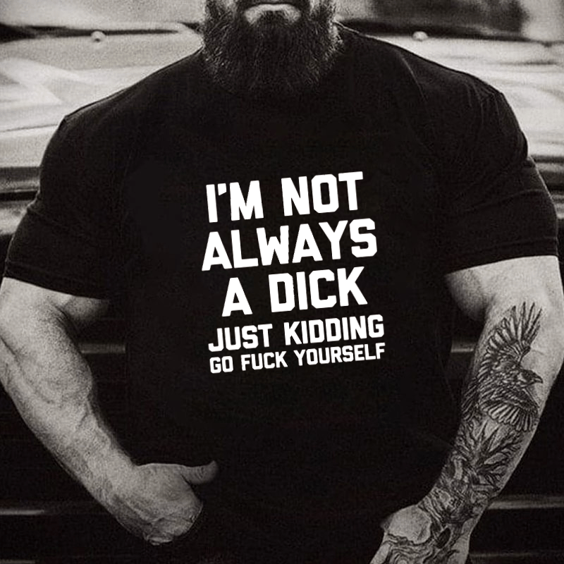 Maturelion I'm Not Always A Dick (Just Kidding, Go Fuck Yourself) Cotton T-shirt