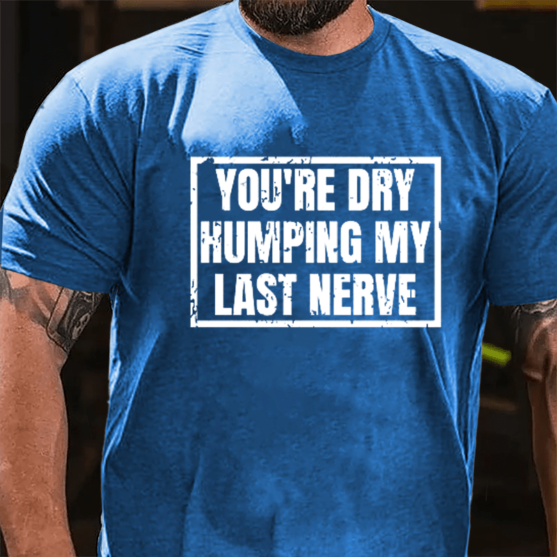 Men's You're Dry Humping My Last Nerve Cotton T-shirt