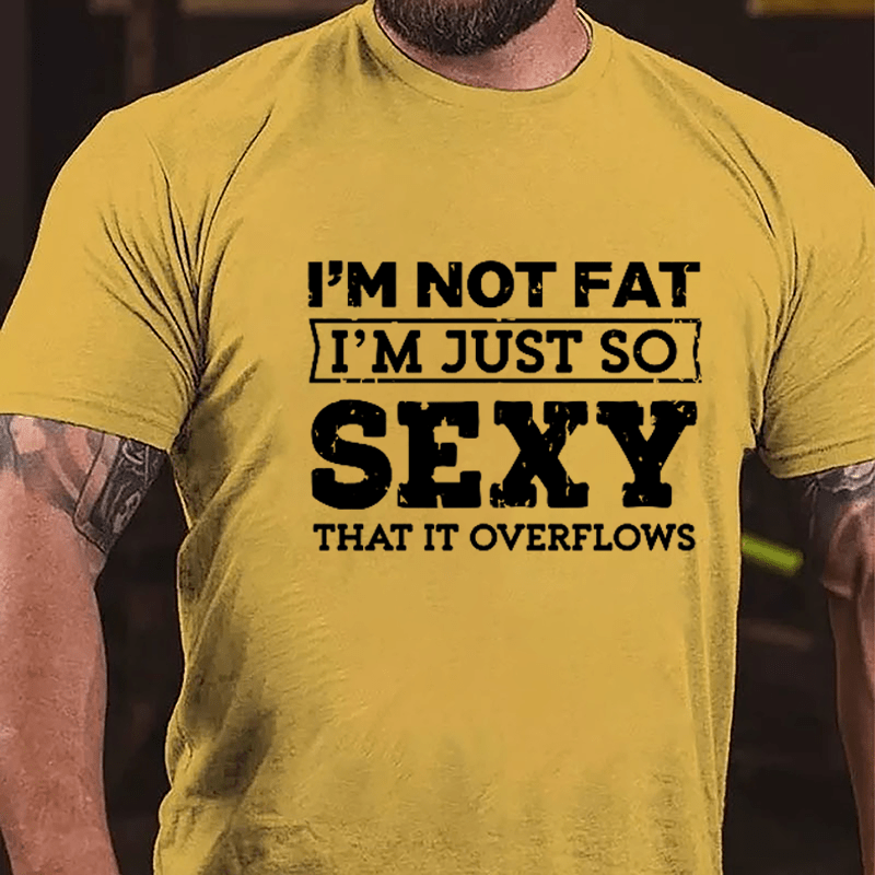 I'm Not Fat I'm Just So Sexy That It Overflows Cotton T-shirt