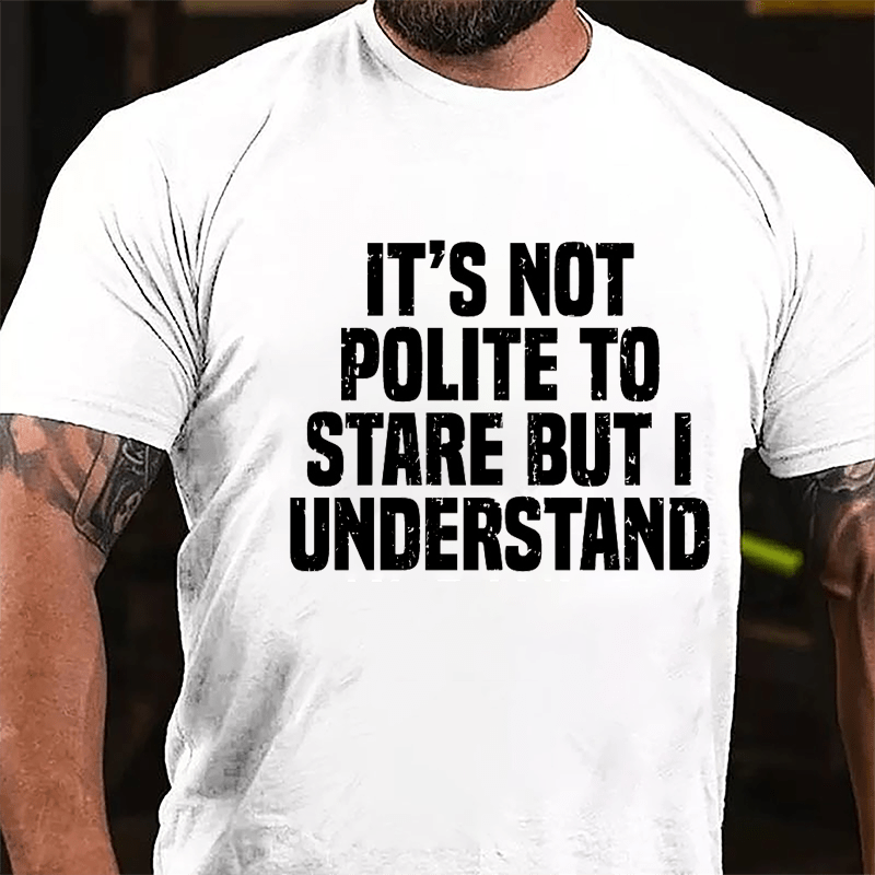 It's Not Polite To Stare But I Understand Cotton T-shirt