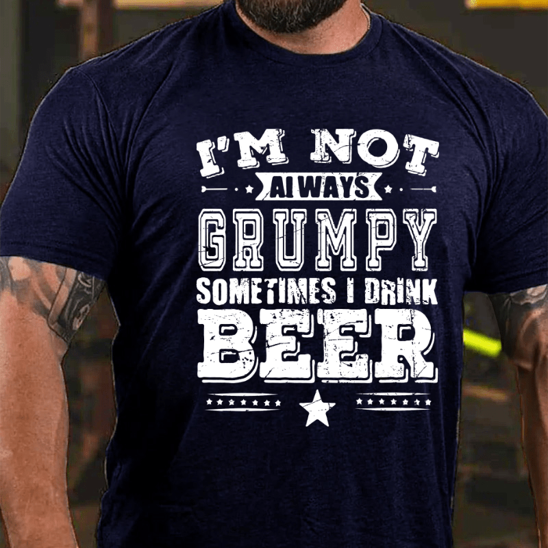 I'm Not Always Grumpy Sometimes I Drink Beer Cotton T-shirt