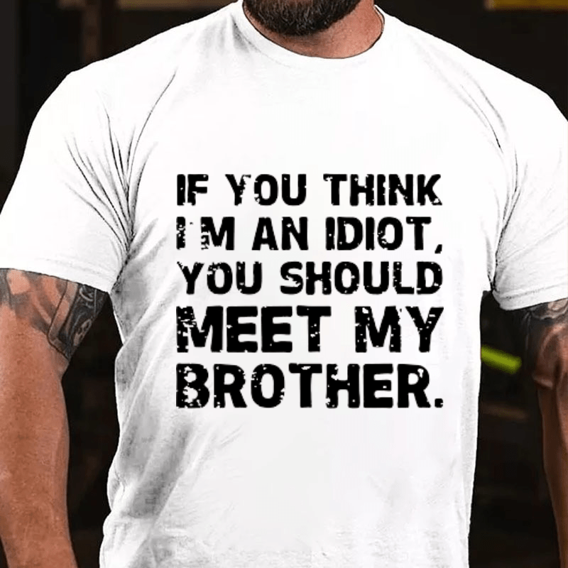 IF YOU THINK I'M AN IDIOT, YOU SHOULD MEET MY BROTHER Cotton T-shirt