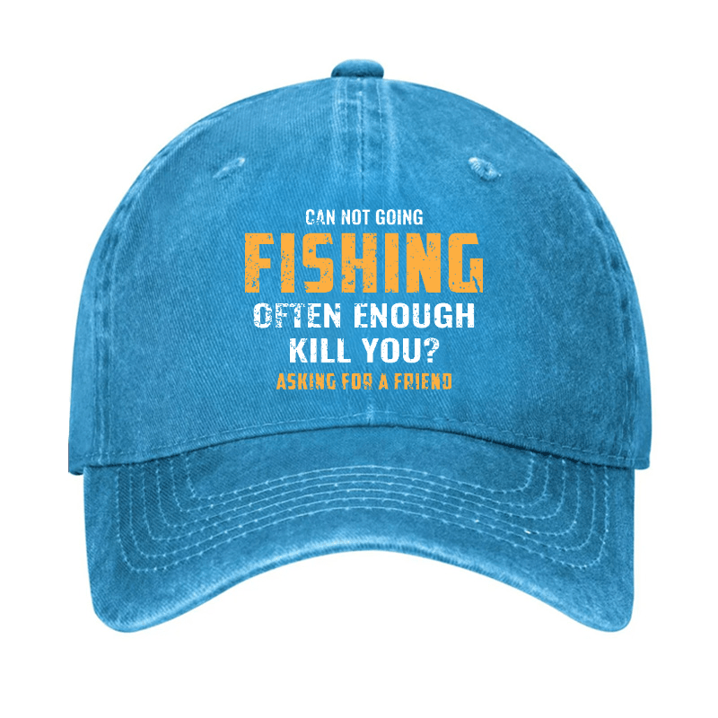 Can Not Going Fishing Often Enough Kill You? Asking For A Friend Cap