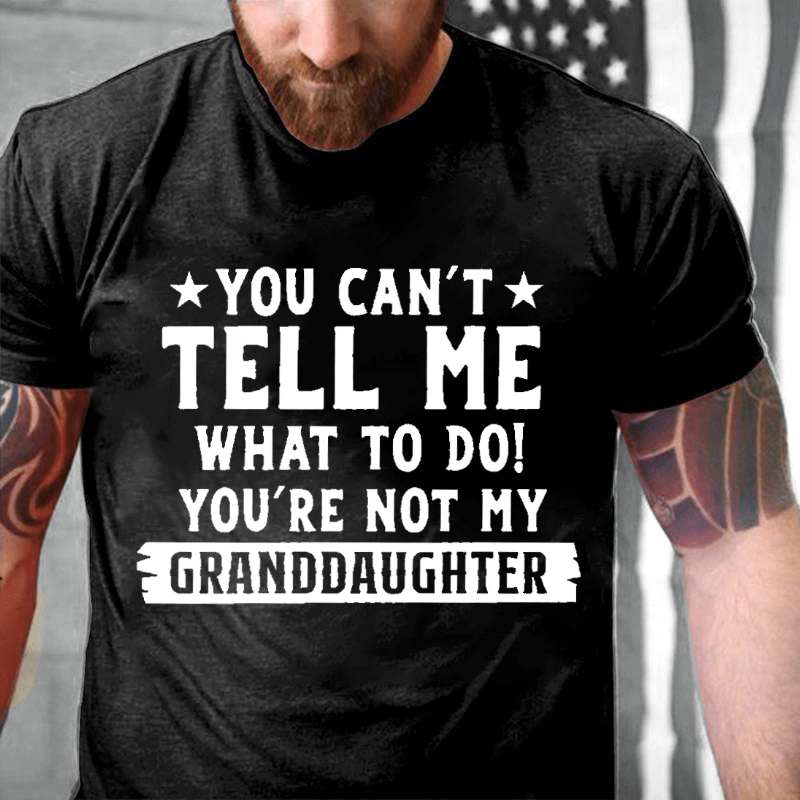 You Can't Tell Me What To Do You Are Not My Granddaughter Cotton T-shirt