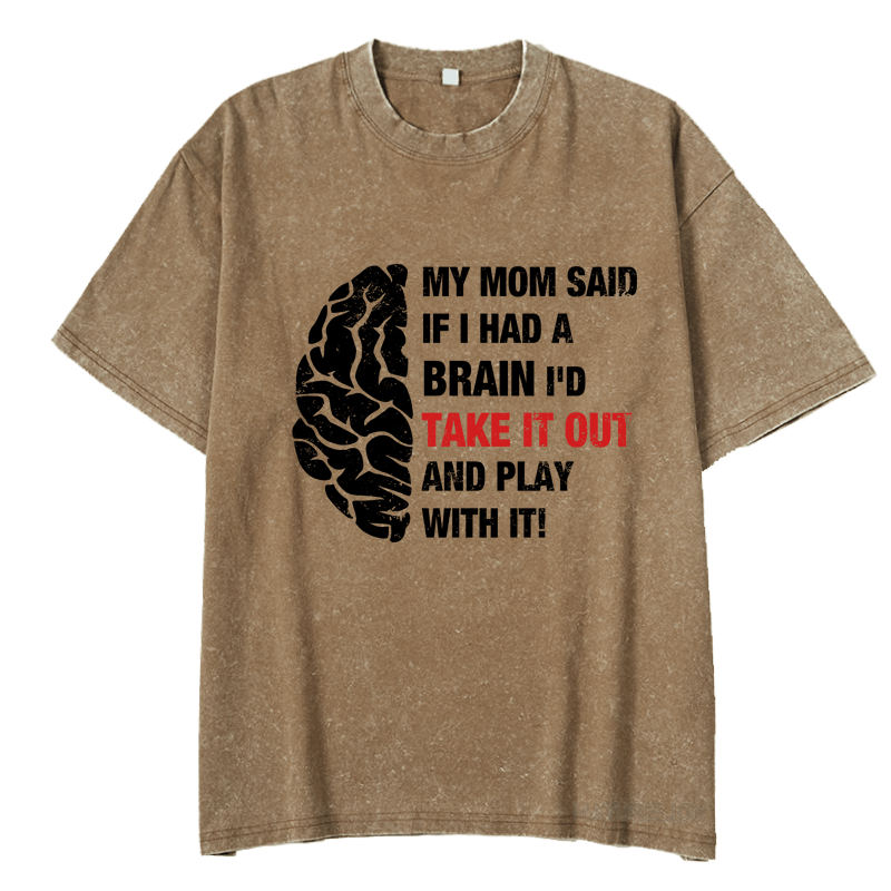 Maturelion My Mon Said If I Had A Brain I'd Take It Out And Play With It DTG Printing Washed  Cotton  T-shirt