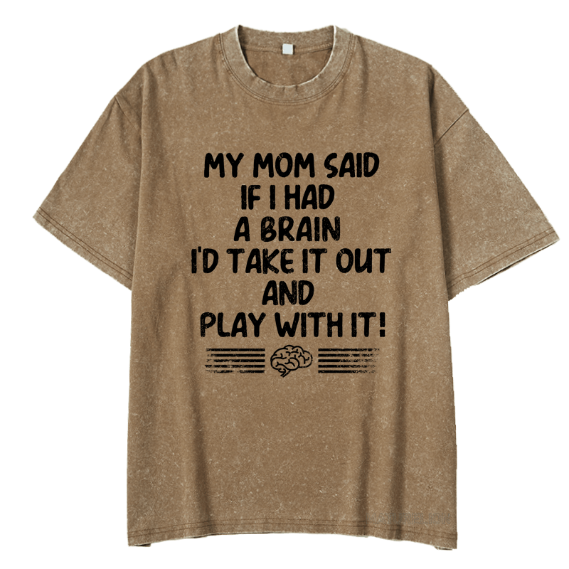 Maturelion My Mon Said If I Had A Brain I'd Take It Out And Play With It DTG Printing Washed  Cotton  T-shirt