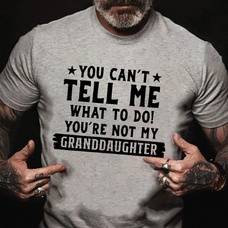 You Can't Tell Me What To Do You Are Not My Granddaughter Cotton T-shirt