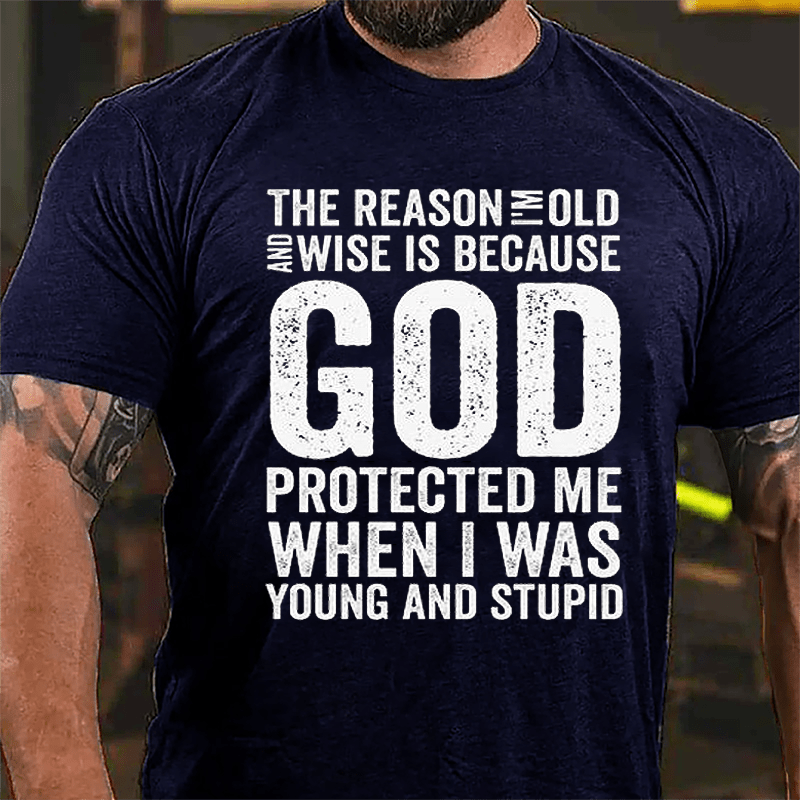 The Reason I'm Old And Wise Is Because God Protected Me When I Was Young And Stupid Cotton T-shirt