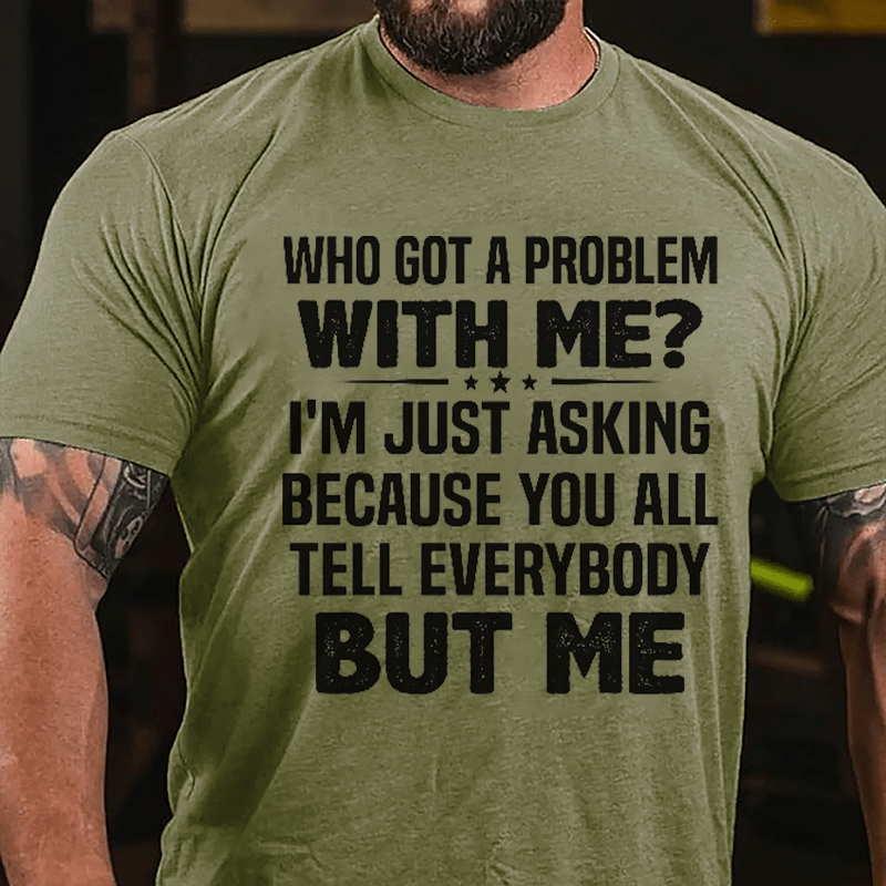 Who Got A Problem With Me I'm Just Asking Because You All Tell Everybody But Me Cotton T-shirt