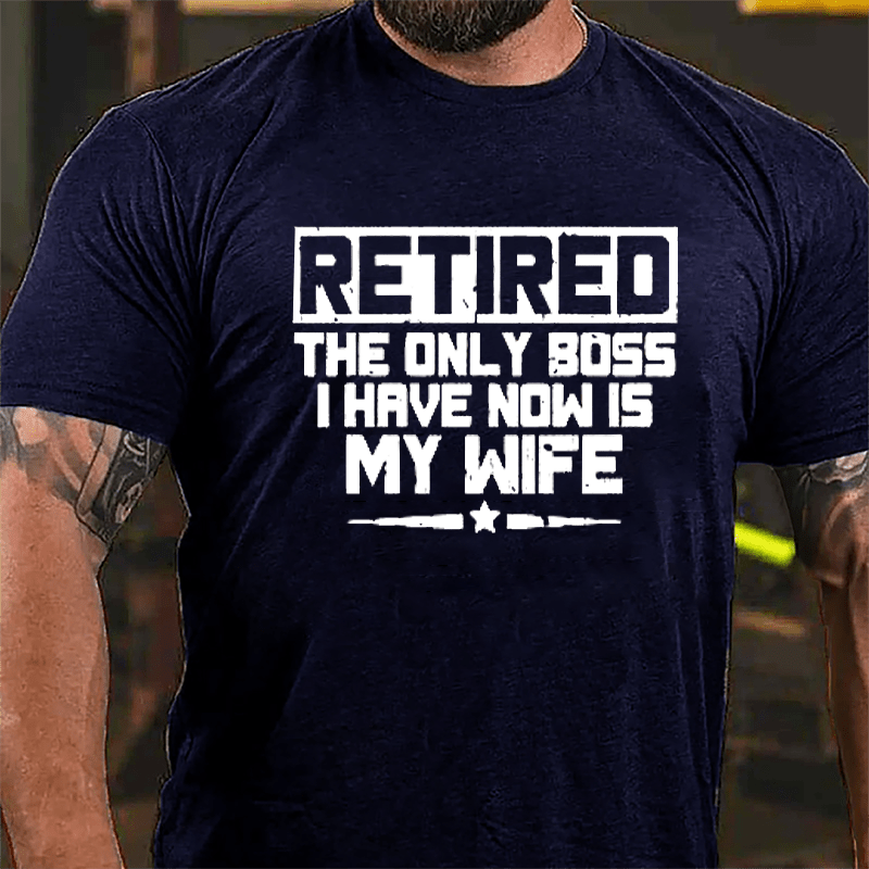 Retired The Only Boss I Have Now Is My Wife Cotton T-shirt