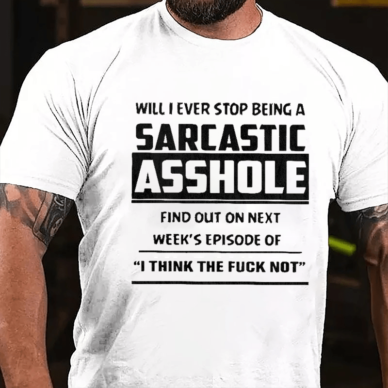 Will I Ever Stop Being A Sarcastic Asshole Find Out On Next Week's Episode Of I Think The Fuck Not Cotton T-shirt